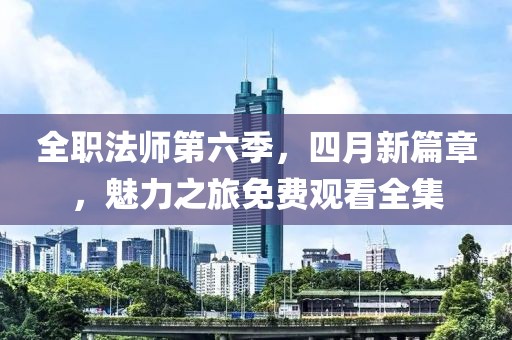 全職法師第六季，四月新篇章，魅力之旅免費觀看全集