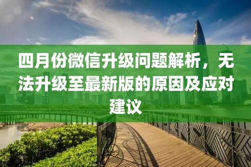 四月份微信升級(jí)問題解析，無法升級(jí)至最新版的原因及應(yīng)對(duì)建議