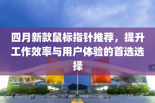 四月新款鼠標(biāo)指針推薦，提升工作效率與用戶體驗的首選選擇