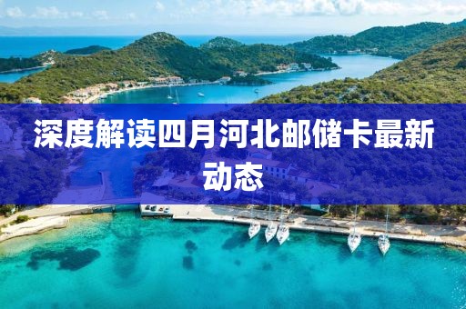 深度解讀四月河北郵儲卡最新動態(tài)