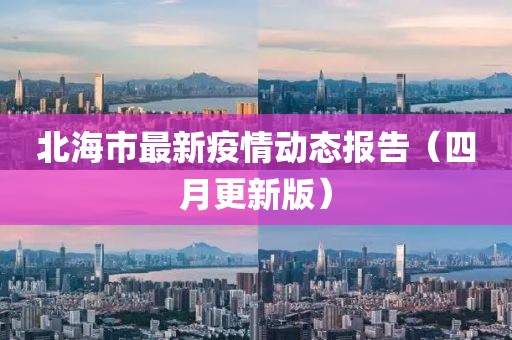 北海市最新疫情動態(tài)報告（四月更新版）