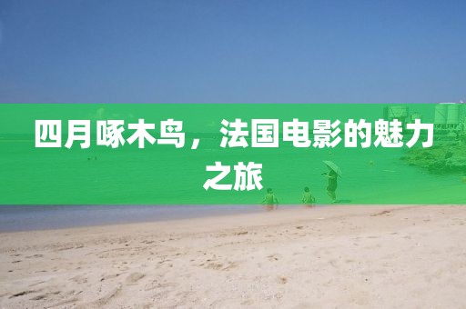 四月啄木鳥，法國電影的魅力之旅