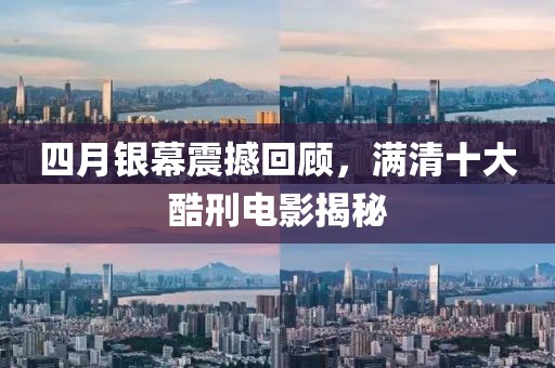 四月銀幕震撼回顧，滿清十大酷刑電影揭秘