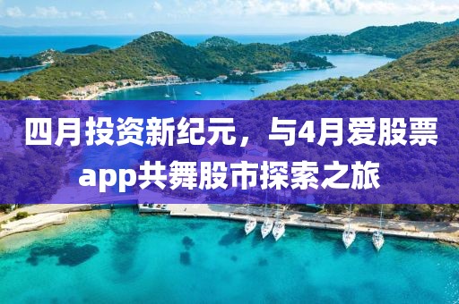 四月投資新紀(jì)元，與4月愛股票app共舞股市探索之旅
