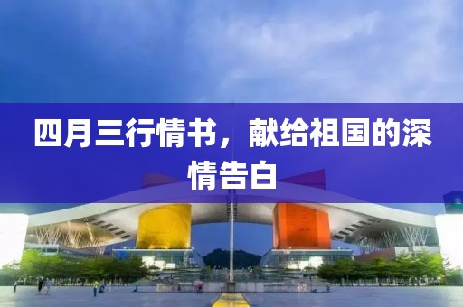 四月三行情書，獻(xiàn)給祖國的深情告白
