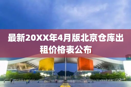 最新20XX年4月版北京倉庫出租價(jià)格表公布