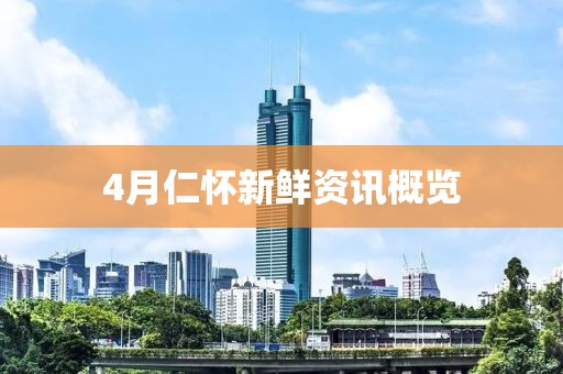 4月仁懷新鮮資訊概覽