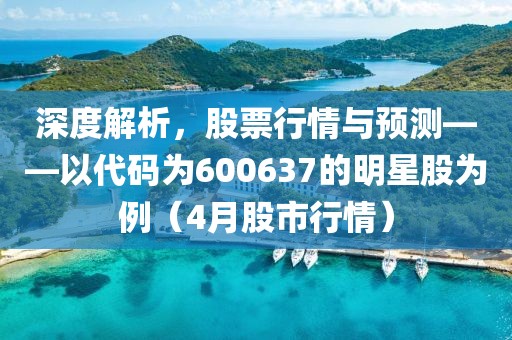 深度解析，股票行情與預測——以代碼為600637的明星股為例（4月股市行情）
