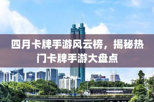 四月卡牌手游風(fēng)云榜，揭秘?zé)衢T卡牌手游大盤點