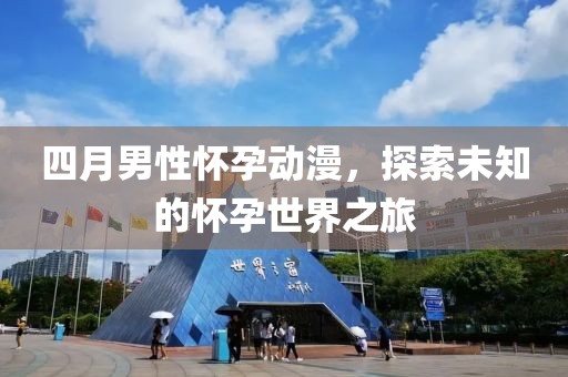 四月男性懷孕動(dòng)漫，探索未知的懷孕世界之旅