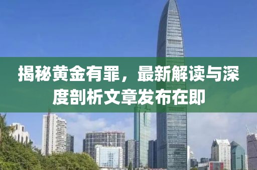 揭秘黃金有罪，最新解讀與深度剖析文章發(fā)布在即