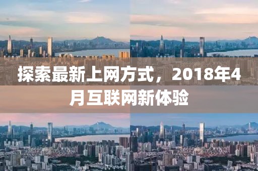 探索最新上網方式，2018年4月互聯(lián)網新體驗