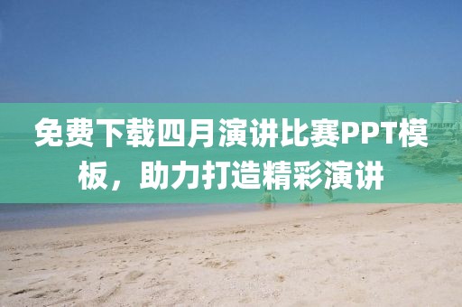 免費(fèi)下載四月演講比賽PPT模板，助力打造精彩演講