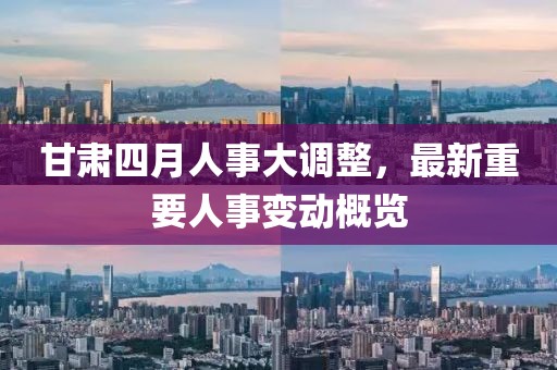 甘肅四月人事大調整，最新重要人事變動概覽