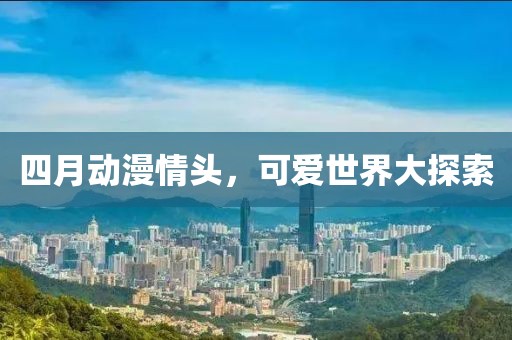 四月動漫情頭，可愛世界大探索