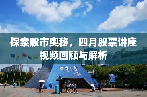 探索股市奧秘，四月股票講座視頻回顧與解析