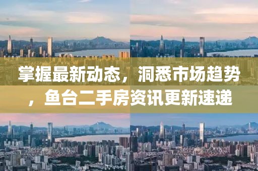 掌握最新動態(tài)，洞悉市場趨勢，魚臺二手房資訊更新速遞