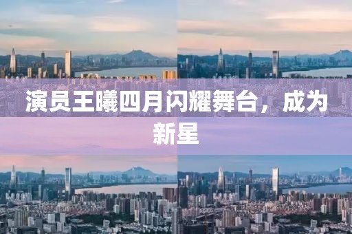 演員王曦四月閃耀舞臺(tái)，成為新星