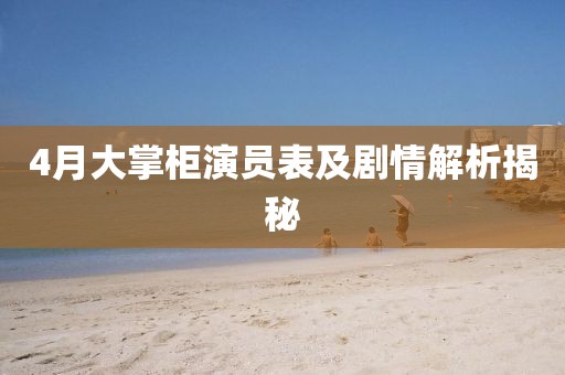 4月大掌柜演員表及劇情解析揭秘