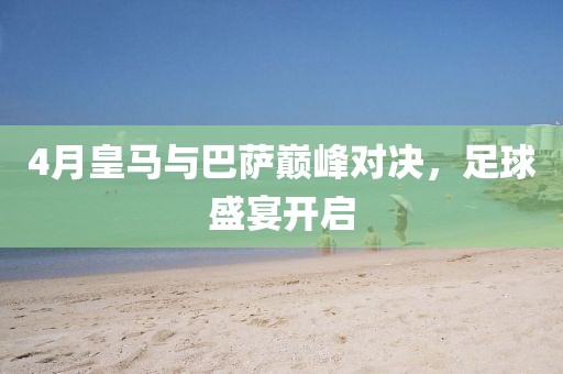 4月皇馬與巴薩巔峰對決，足球盛宴開啟