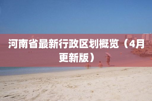 河南省最新行政區(qū)劃概覽（4月更新版）