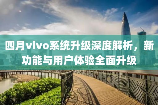 四月vivo系統(tǒng)升級深度解析，新功能與用戶體驗全面升級