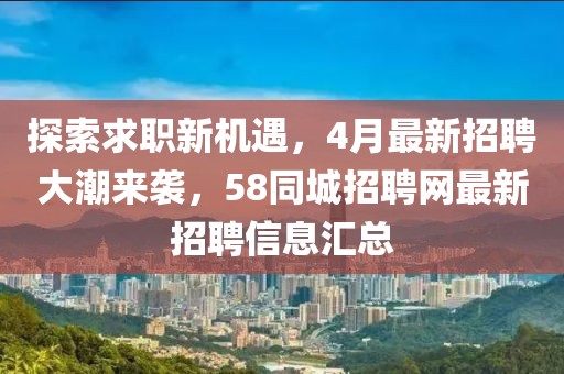 探索求職新機(jī)遇，4月最新招聘大潮來襲，58同城招聘網(wǎng)最新招聘信息匯總
