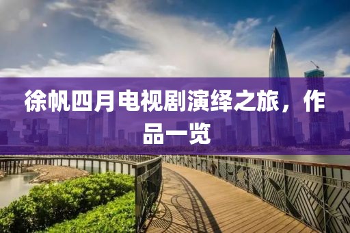 徐帆四月電視劇演繹之旅，作品一覽