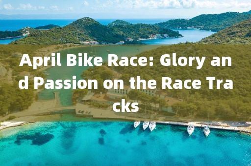 April Bike Race: Glory and Passion on the Race Tracks