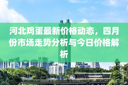 河北雞蛋最新價格動態(tài)，四月份市場走勢分析與今日價格解析