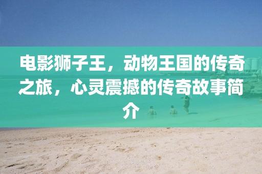 電影獅子王，動(dòng)物王國的傳奇之旅，心靈震撼的傳奇故事簡介