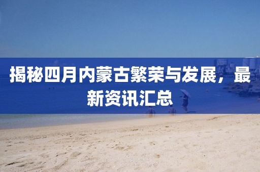揭秘四月內(nèi)蒙古繁榮與發(fā)展，最新資訊匯總