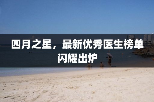四月之星，最新優(yōu)秀醫(yī)生榜單閃耀出爐