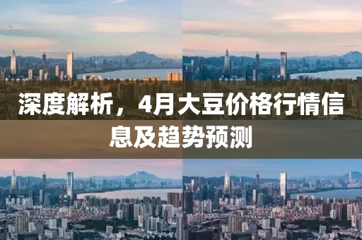 深度解析，4月大豆價格行情信息及趨勢預(yù)測