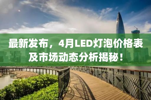 最新發(fā)布，4月LED燈泡價格表及市場動態(tài)分析揭秘！