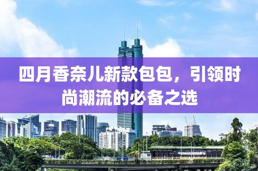四月香奈兒新款包包，引領時尚潮流的必備之選