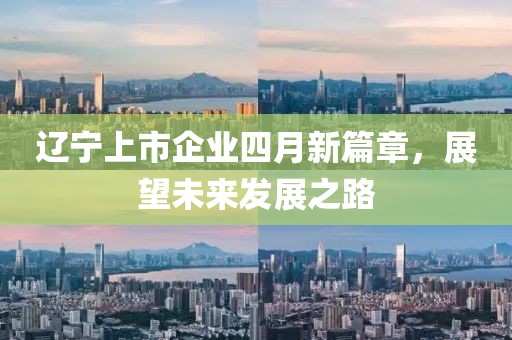 遼寧上市企業(yè)四月新篇章，展望未來發(fā)展之路