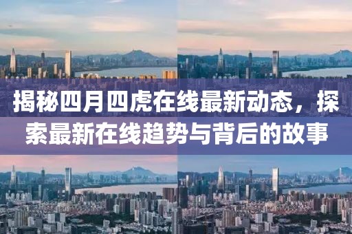 揭秘四月四虎在線最新動(dòng)態(tài)，探索最新在線趨勢(shì)與背后的故事