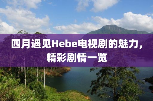四月遇見Hebe電視劇的魅力，精彩劇情一覽
