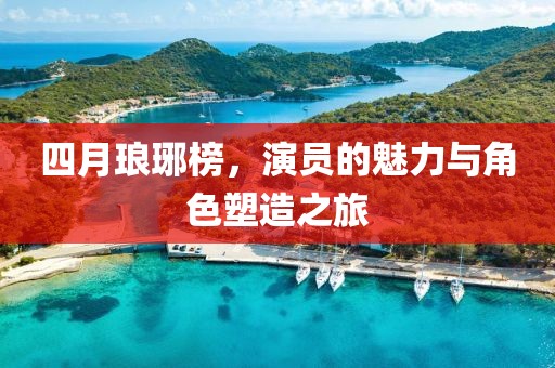 四月瑯琊榜，演員的魅力與角色塑造之旅