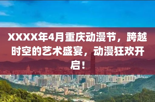 XXXX年4月重慶動漫節(jié)，跨越時空的藝術(shù)盛宴，動漫狂歡開啟！