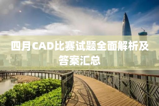 四月CAD比賽試題全面解析及答案匯總