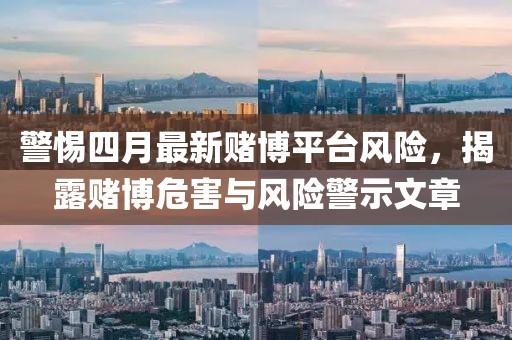 警惕四月最新賭博平臺風險，揭露賭博危害與風險警示文章