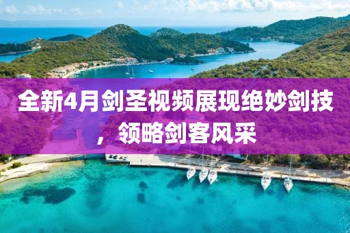 全新4月劍圣視頻展現(xiàn)絕妙劍技，領(lǐng)略劍客風采
