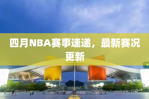 四月NBA賽事速遞，最新賽況更新