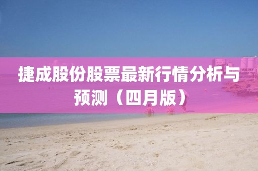 捷成股份股票最新行情分析與預測（四月版）