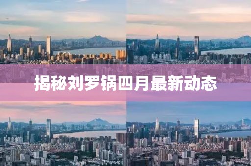 揭秘劉羅鍋四月最新動態(tài)