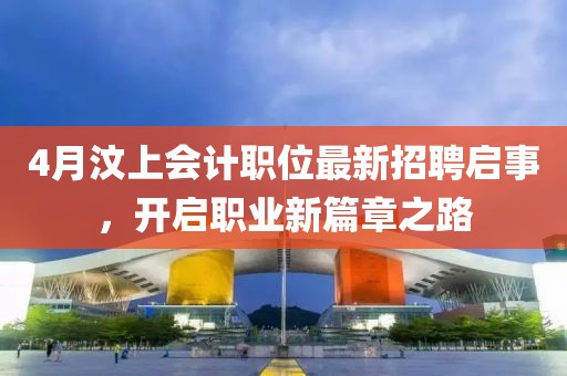 4月汶上會計職位最新招聘啟事，開啟職業(yè)新篇章之路
