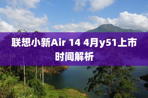 聯(lián)想小新Air 14 4月y51上市時(shí)間解析