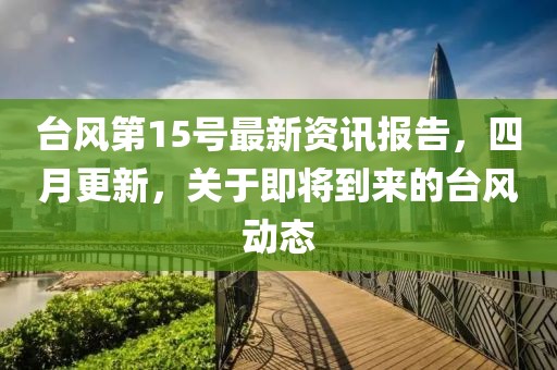 臺風第15號最新資訊報告，四月更新，關于即將到來的臺風動態(tài)